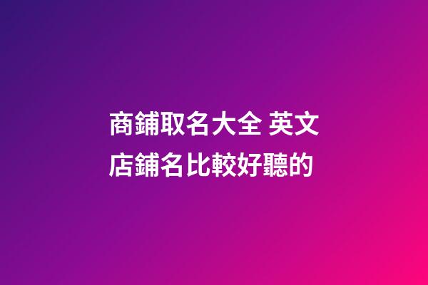 商鋪取名大全 英文店鋪名比較好聽的-第1張-店鋪起名-玄機派
